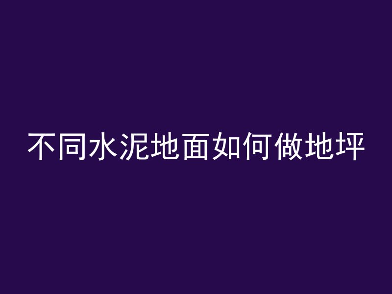 不同水泥地面如何做地坪