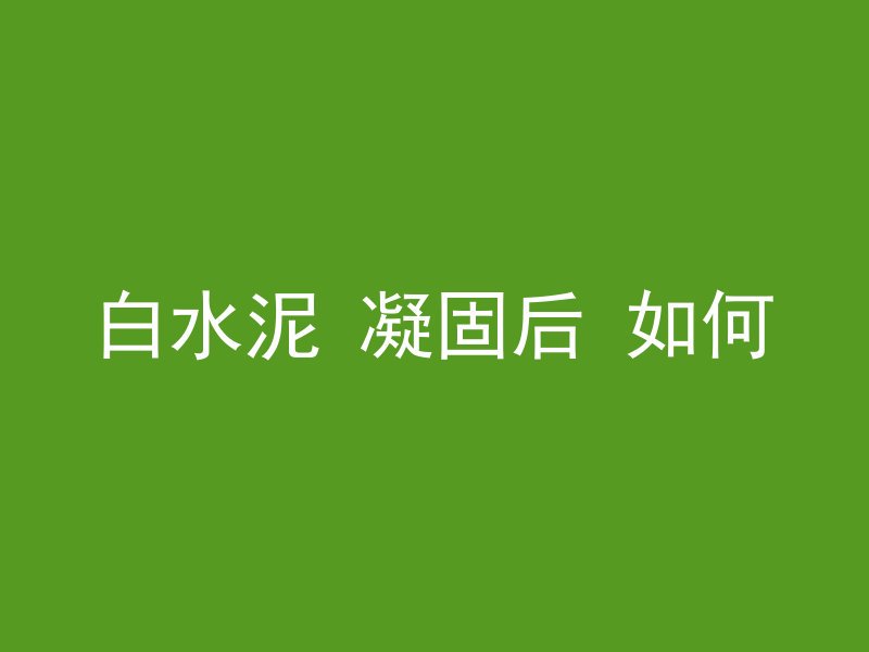 白水泥 凝固后 如何