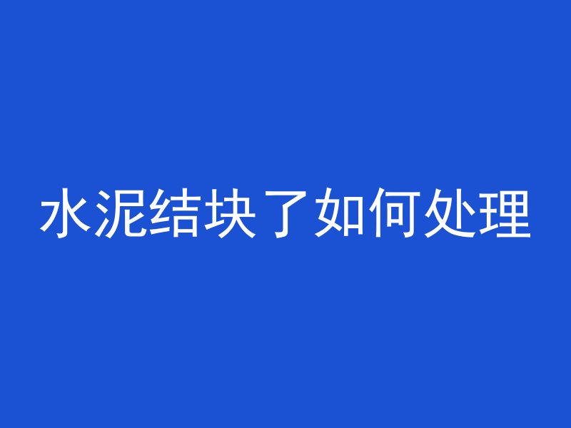 水泥结块了如何处理