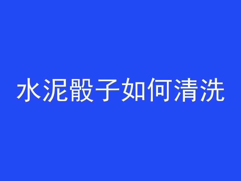 水泥骰子如何清洗