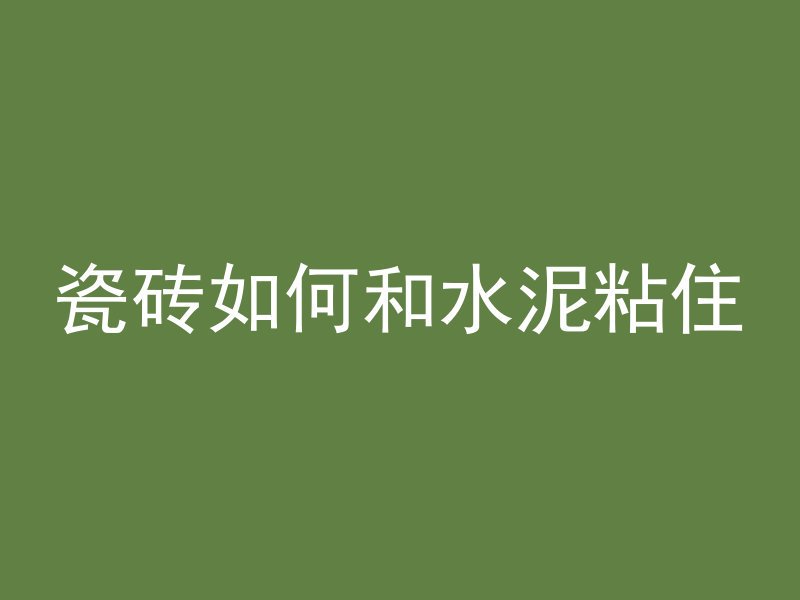 瓷砖如何和水泥粘住