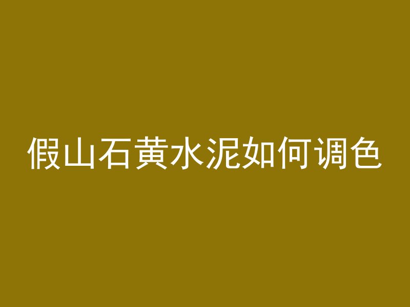 假山石黄水泥如何调色