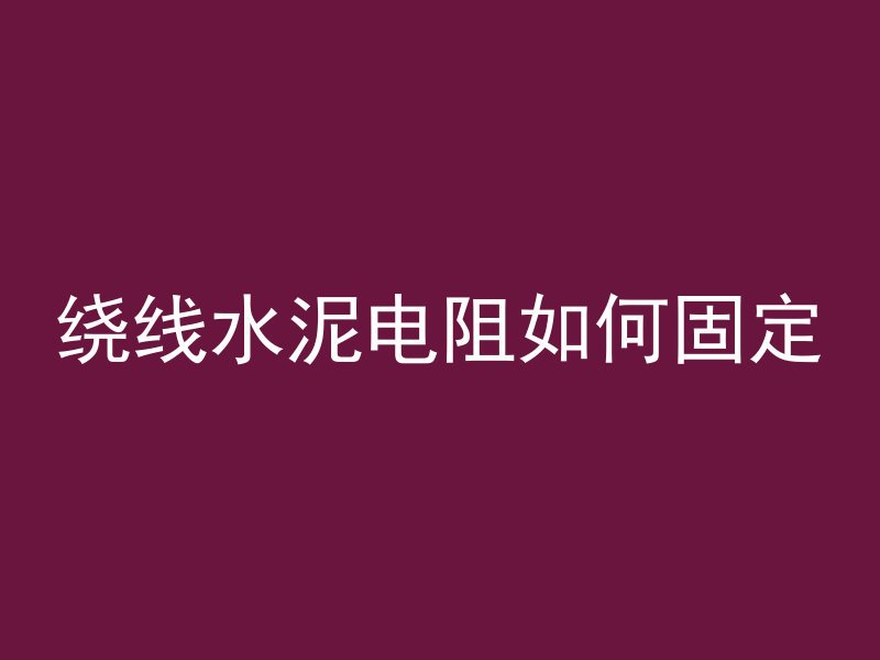 绕线水泥电阻如何固定