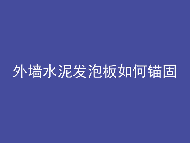 外墙水泥发泡板如何锚固