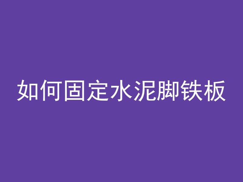 如何固定水泥脚铁板