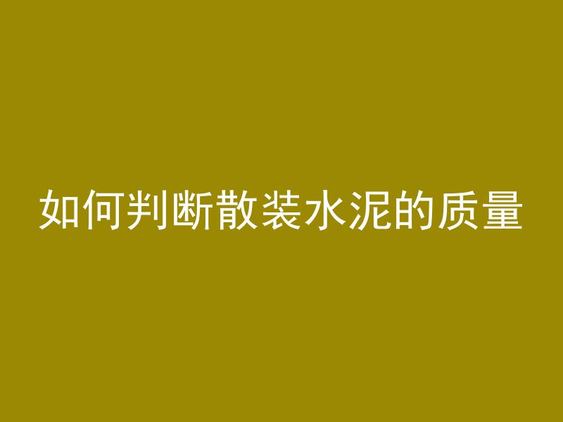 如何判断散装水泥的质量