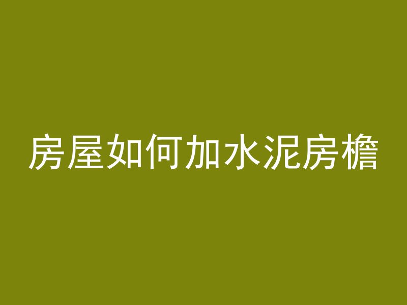 房屋如何加水泥房檐