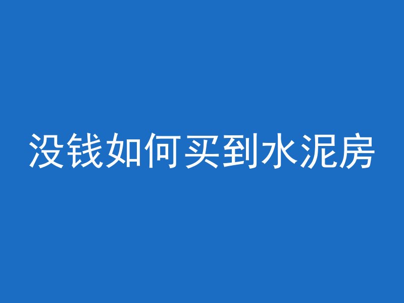 没钱如何买到水泥房