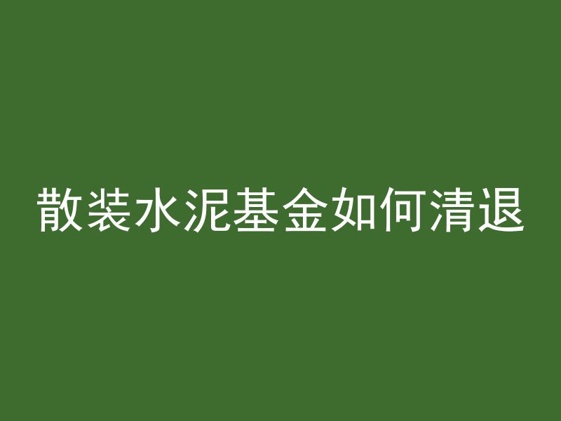 散装水泥基金如何清退