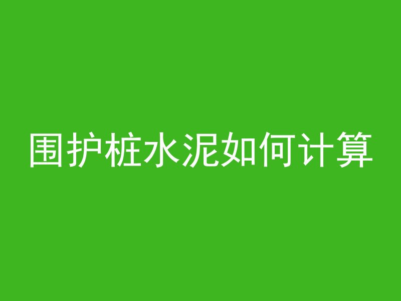 围护桩水泥如何计算