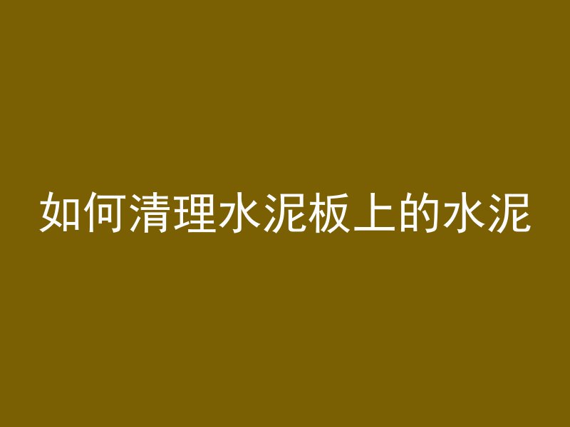 如何清理水泥板上的水泥