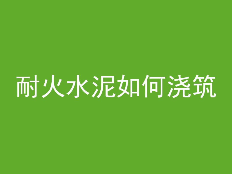 耐火水泥如何浇筑