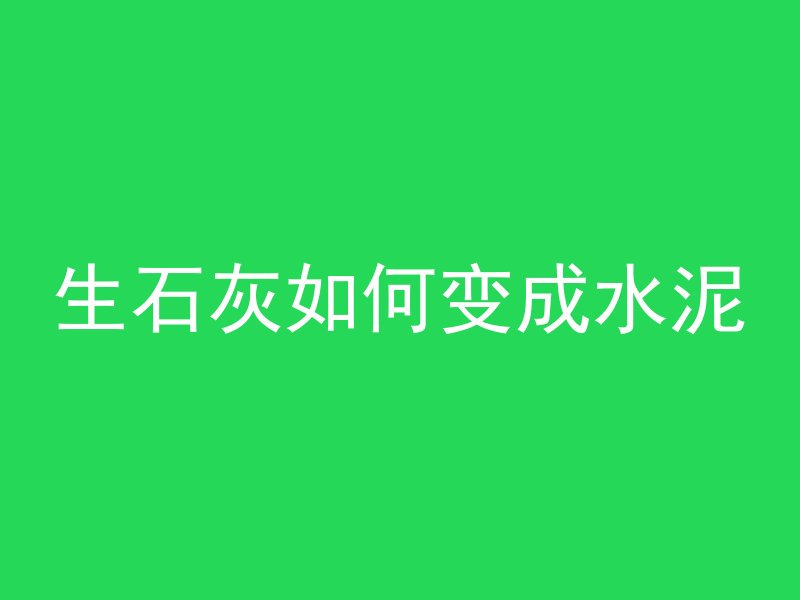 生石灰如何变成水泥