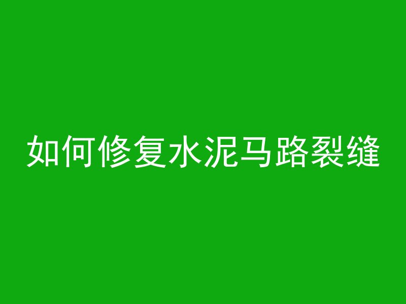 如何修复水泥马路裂缝