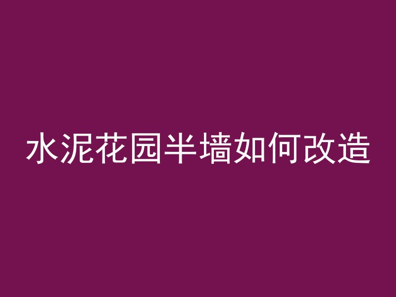 水泥花园半墙如何改造