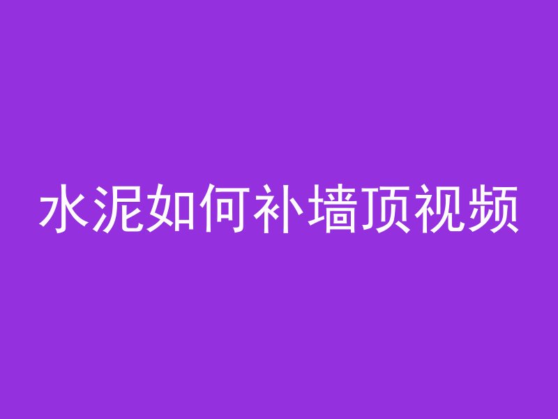 水泥如何补墙顶视频