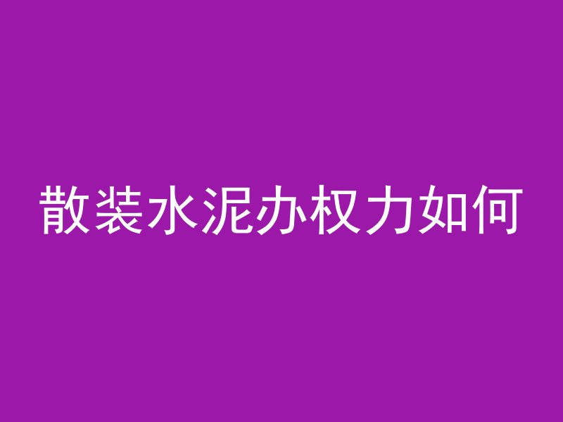 散装水泥办权力如何