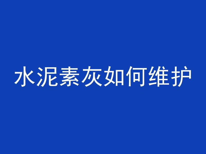 水泥素灰如何维护