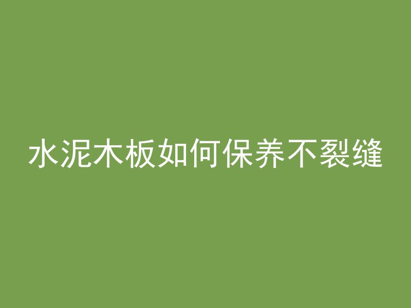 水泥木板如何保养不裂缝