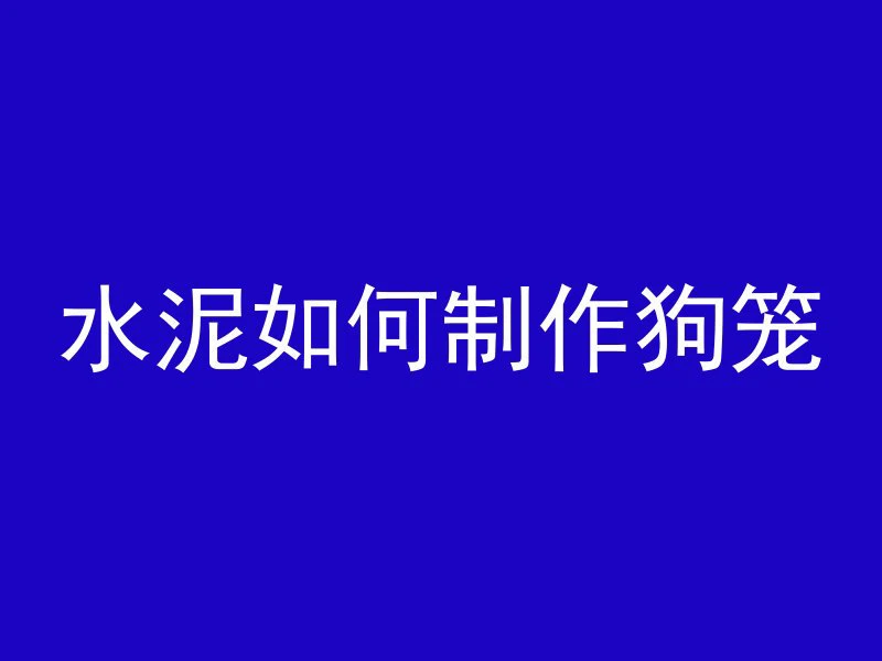 水泥如何制作狗笼