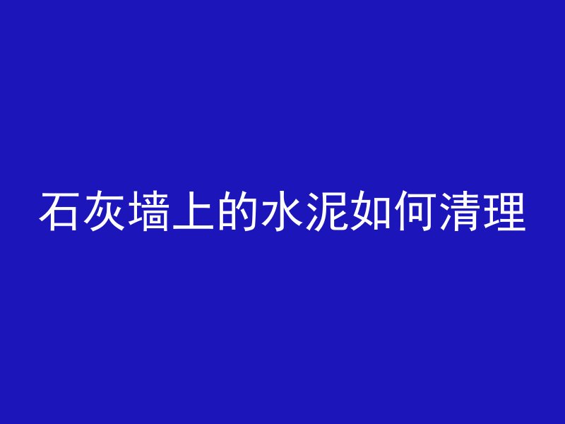 石灰墙上的水泥如何清理