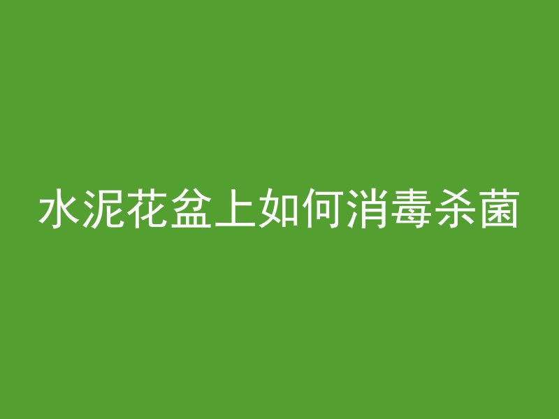 水泥花盆上如何消毒杀菌