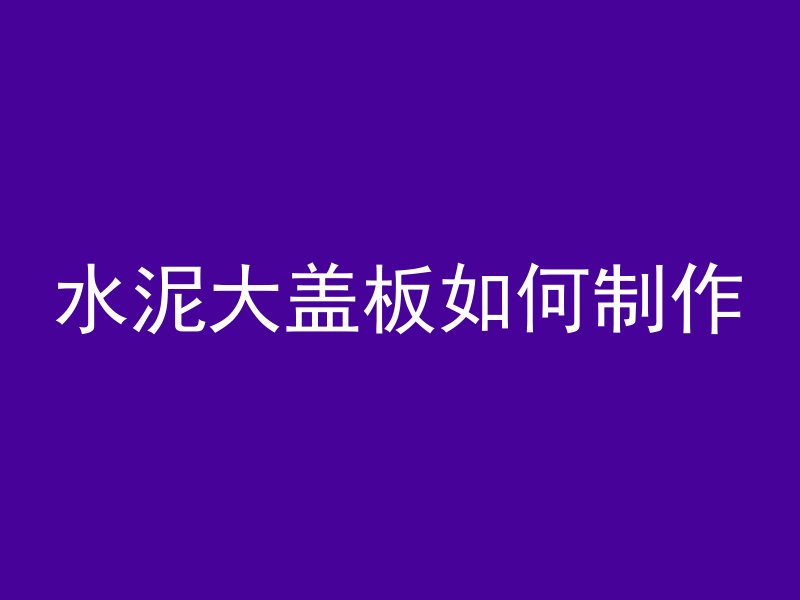 水泥大盖板如何制作