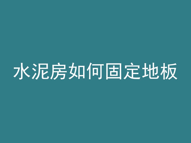 水泥房如何固定地板