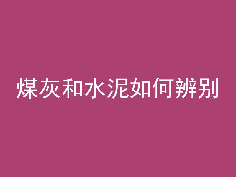 煤灰和水泥如何辨别