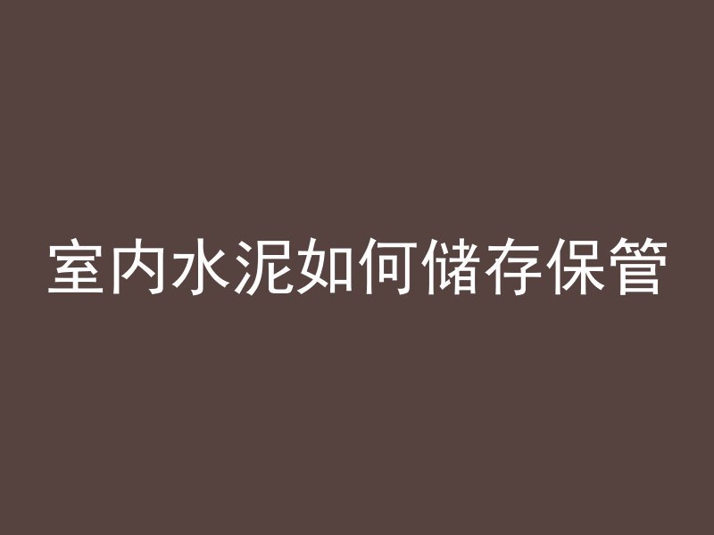 室内水泥如何储存保管