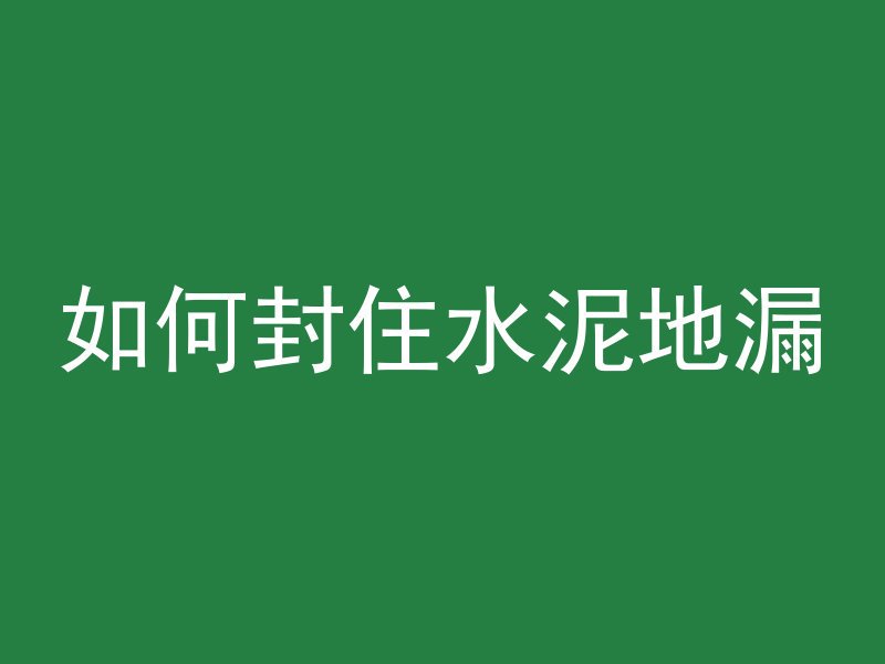 如何封住水泥地漏