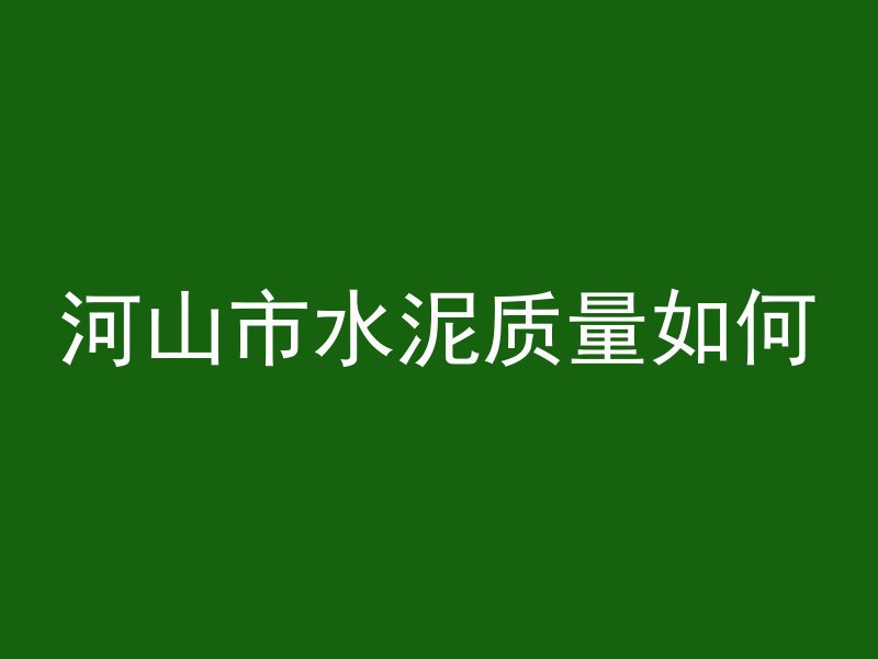 河山市水泥质量如何