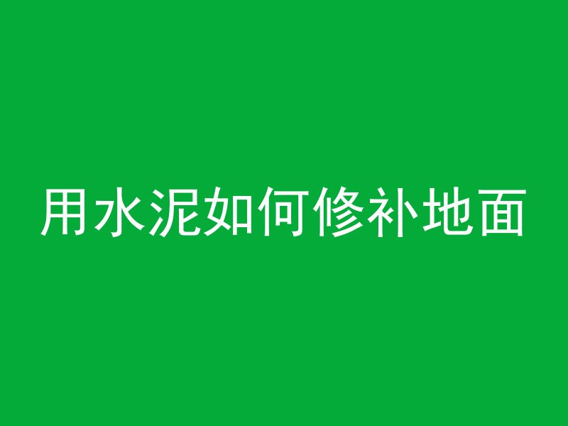 用水泥如何修补地面