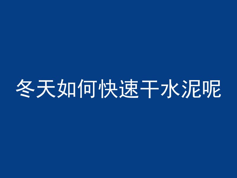 冬天如何快速干水泥呢