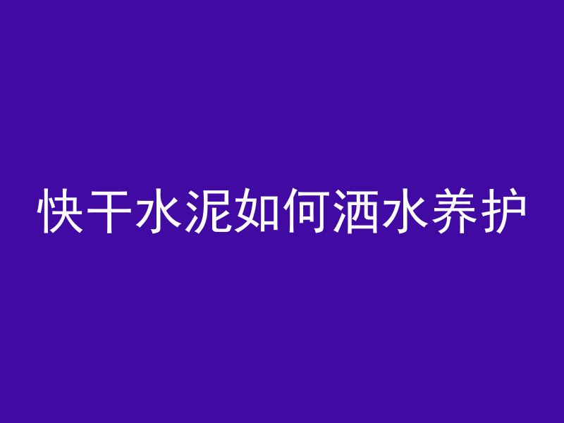 快干水泥如何洒水养护