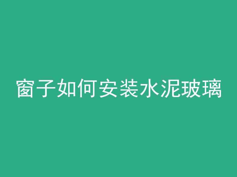 窗子如何安装水泥玻璃