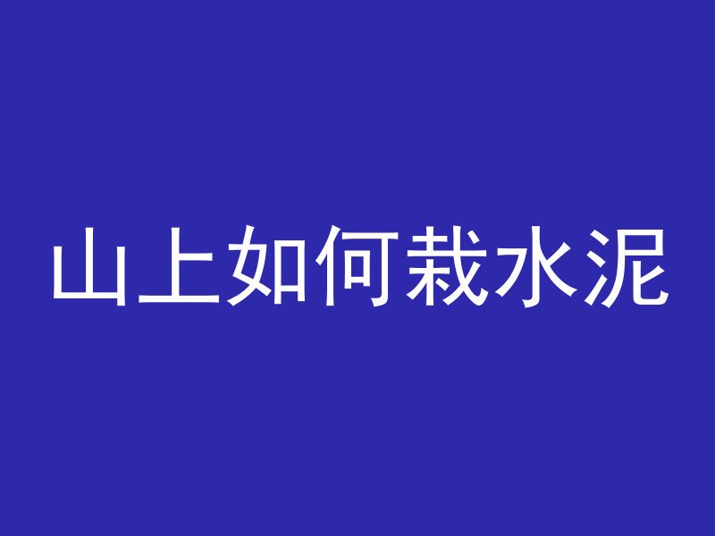 山上如何栽水泥