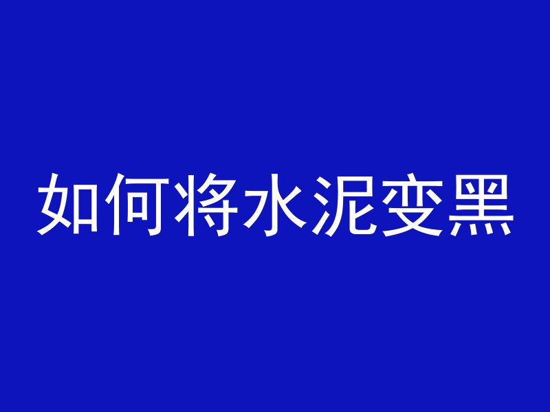 如何将水泥变黑