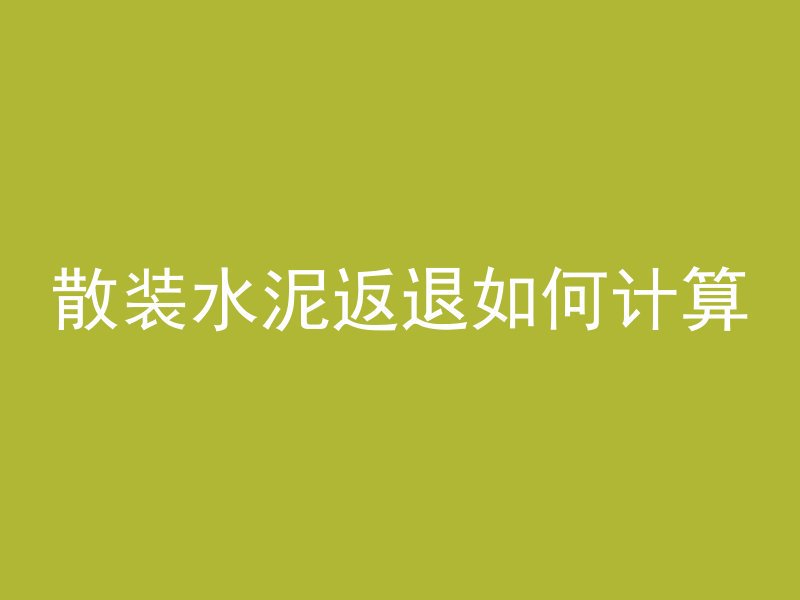 散装水泥返退如何计算