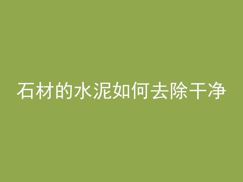 石材的水泥如何去除干净