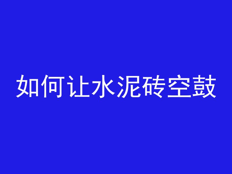 如何让水泥砖空鼓