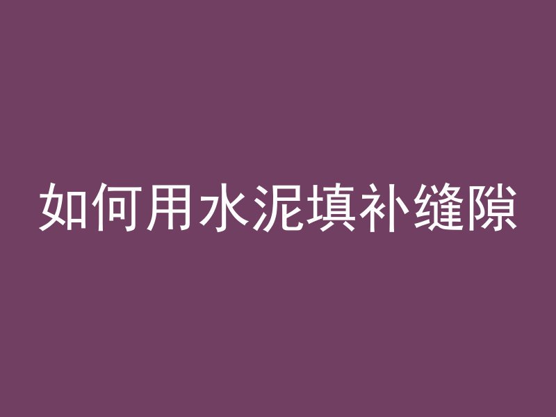 如何用水泥填补缝隙