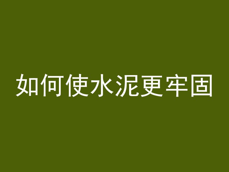 如何使水泥更牢固