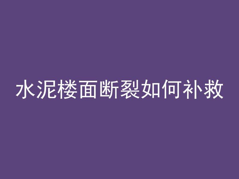 水泥楼面断裂如何补救