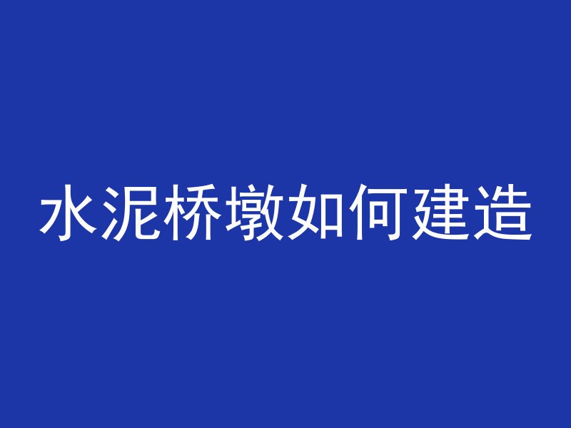 水泥桥墩如何建造