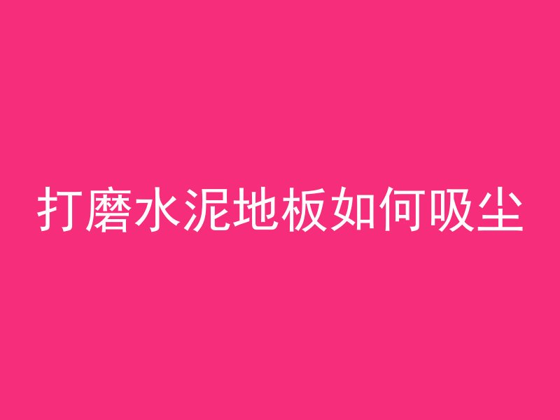 打磨水泥地板如何吸尘