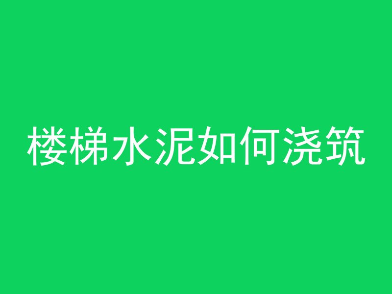 楼梯水泥如何浇筑