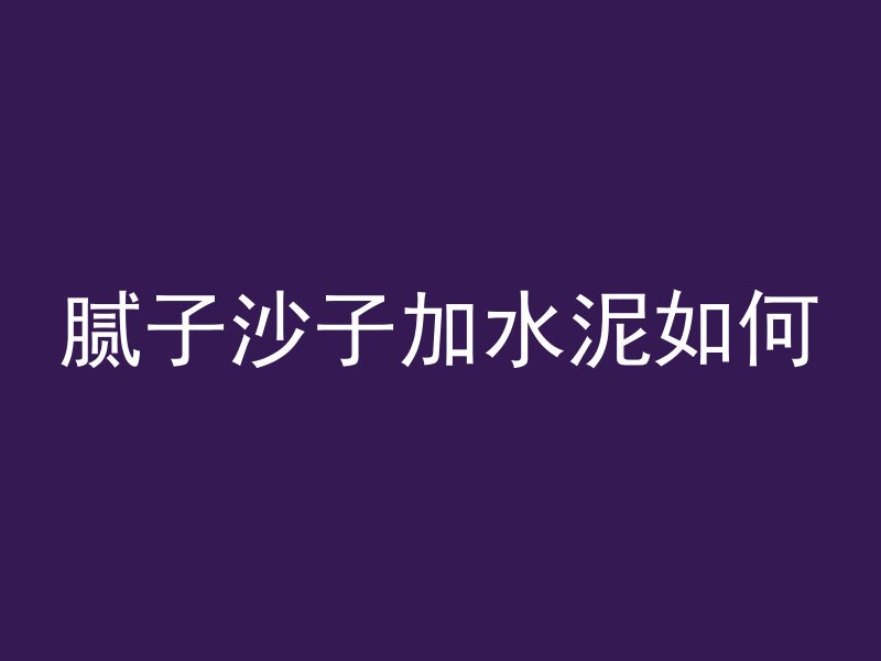 腻子沙子加水泥如何