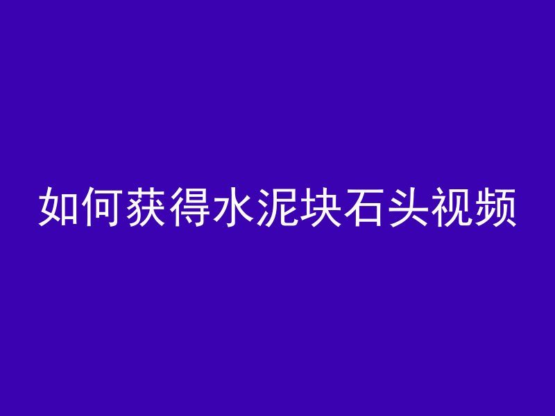 如何获得水泥块石头视频