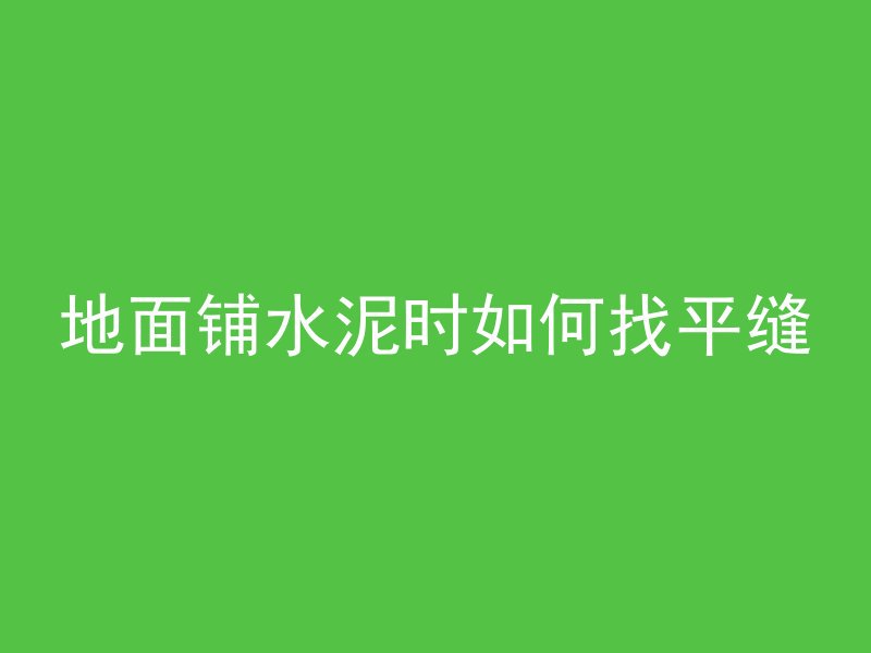 地面铺水泥时如何找平缝